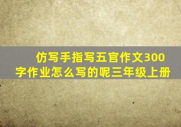 仿写手指写五官作文300字作业怎么写的呢三年级上册