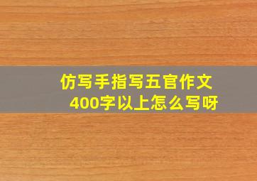 仿写手指写五官作文400字以上怎么写呀