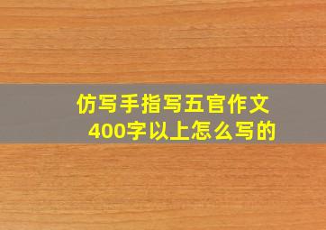 仿写手指写五官作文400字以上怎么写的