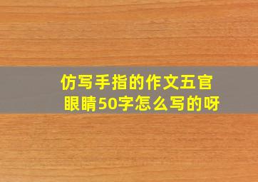 仿写手指的作文五官眼睛50字怎么写的呀