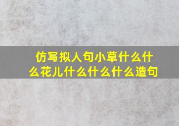 仿写拟人句小草什么什么花儿什么什么什么造句