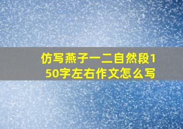 仿写燕子一二自然段150字左右作文怎么写