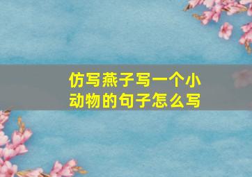 仿写燕子写一个小动物的句子怎么写