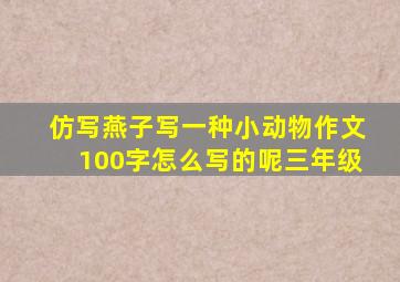 仿写燕子写一种小动物作文100字怎么写的呢三年级