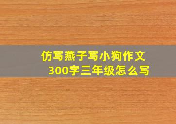 仿写燕子写小狗作文300字三年级怎么写