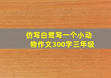 仿写白鹭写一个小动物作文300字三年级