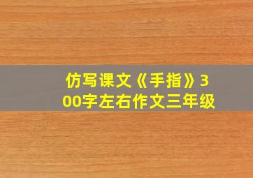 仿写课文《手指》300字左右作文三年级