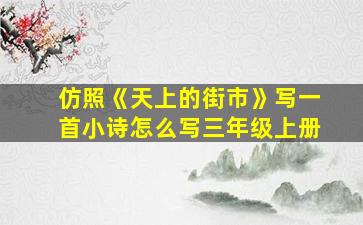 仿照《天上的街市》写一首小诗怎么写三年级上册