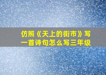 仿照《天上的街市》写一首诗句怎么写三年级