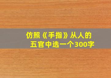 仿照《手指》从人的五官中选一个300字