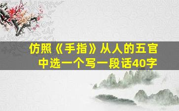 仿照《手指》从人的五官中选一个写一段话40字