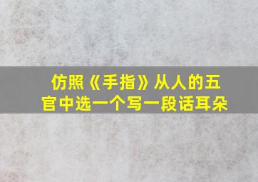 仿照《手指》从人的五官中选一个写一段话耳朵