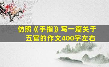 仿照《手指》写一篇关于五官的作文400字左右