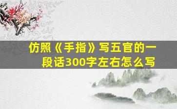 仿照《手指》写五官的一段话300字左右怎么写