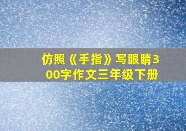 仿照《手指》写眼睛300字作文三年级下册