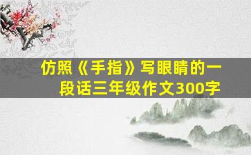 仿照《手指》写眼睛的一段话三年级作文300字