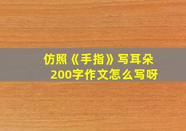 仿照《手指》写耳朵200字作文怎么写呀