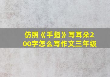 仿照《手指》写耳朵200字怎么写作文三年级