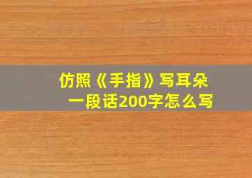 仿照《手指》写耳朵一段话200字怎么写