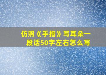 仿照《手指》写耳朵一段话50字左右怎么写