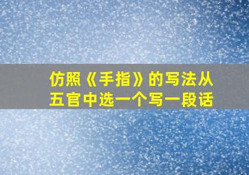 仿照《手指》的写法从五官中选一个写一段话