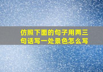 仿照下面的句子用两三句话写一处景色怎么写