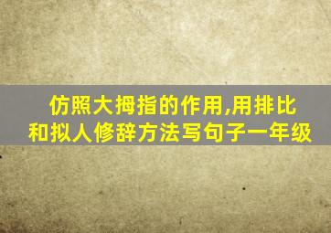 仿照大拇指的作用,用排比和拟人修辞方法写句子一年级