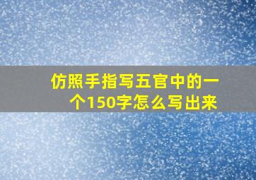 仿照手指写五官中的一个150字怎么写出来