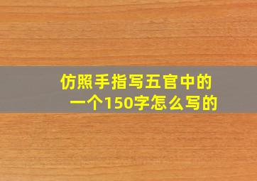 仿照手指写五官中的一个150字怎么写的