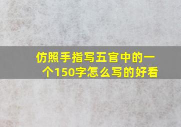 仿照手指写五官中的一个150字怎么写的好看