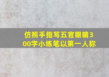 仿照手指写五官眼睛300字小练笔以第一人称