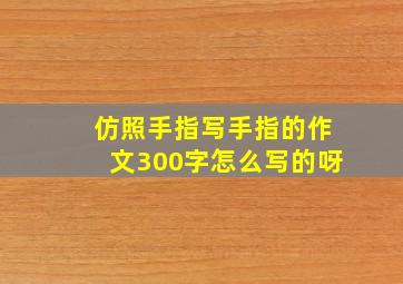 仿照手指写手指的作文300字怎么写的呀