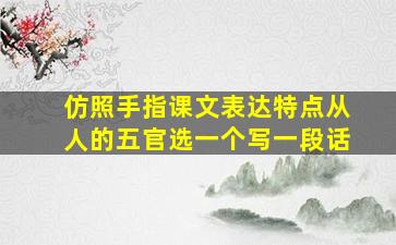 仿照手指课文表达特点从人的五官选一个写一段话