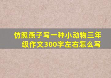 仿照燕子写一种小动物三年级作文300字左右怎么写