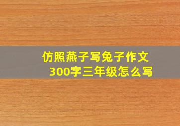 仿照燕子写兔子作文300字三年级怎么写