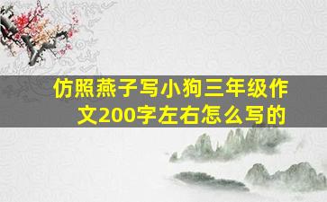 仿照燕子写小狗三年级作文200字左右怎么写的