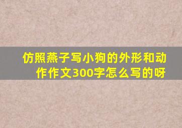 仿照燕子写小狗的外形和动作作文300字怎么写的呀