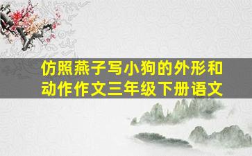 仿照燕子写小狗的外形和动作作文三年级下册语文