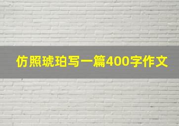 仿照琥珀写一篇400字作文