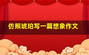 仿照琥珀写一篇想象作文