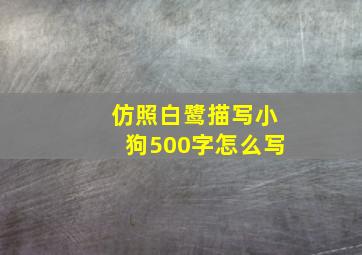 仿照白鹭描写小狗500字怎么写