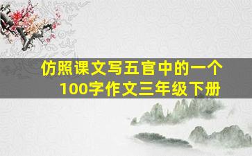 仿照课文写五官中的一个100字作文三年级下册