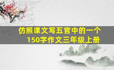 仿照课文写五官中的一个150字作文三年级上册