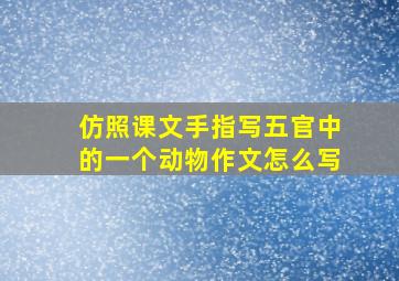 仿照课文手指写五官中的一个动物作文怎么写