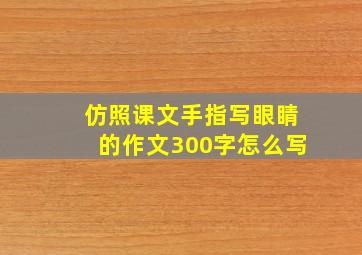 仿照课文手指写眼睛的作文300字怎么写