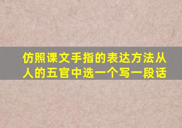 仿照课文手指的表达方法从人的五官中选一个写一段话