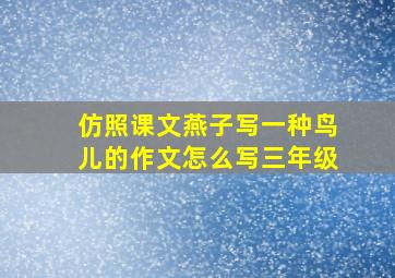 仿照课文燕子写一种鸟儿的作文怎么写三年级