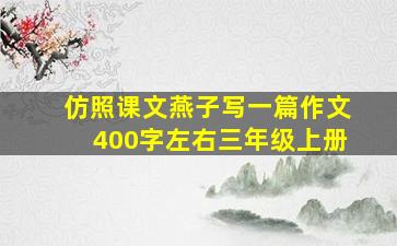 仿照课文燕子写一篇作文400字左右三年级上册