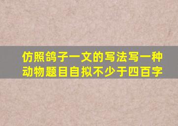 仿照鸽子一文的写法写一种动物题目自拟不少于四百字