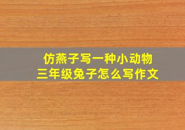 仿燕子写一种小动物三年级兔子怎么写作文